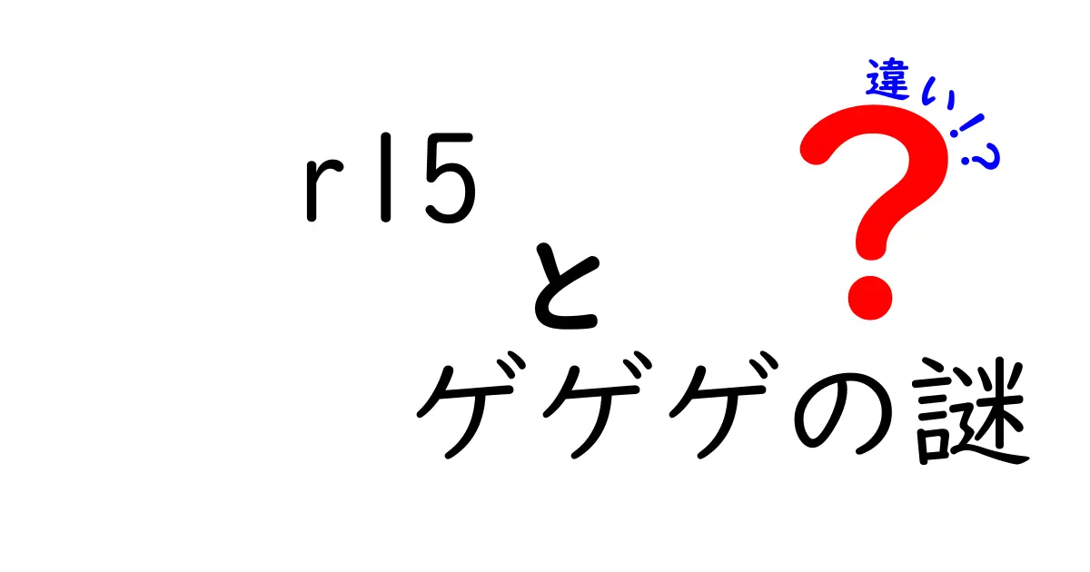 R15とゲゲゲの謎の違いを徹底比較！中学生にもわかる安全性・表現の差と使い道