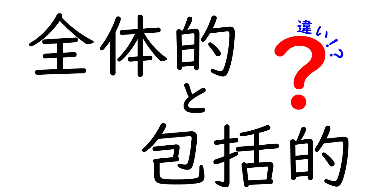 全体的と包括的の違いを徹底解説！意味の違いを中学生にもわかる3つのポイント
