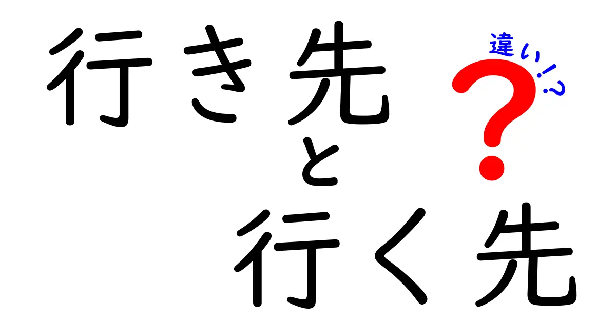 行き先と行く先の違いを徹底解説！意味・使い方・例文をわかりやすく比較