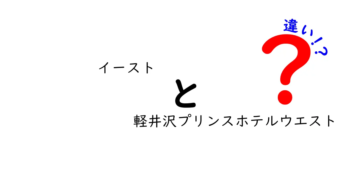 イーストと軽井沢プリンスホテルウエストの違いを徹底比較！どちらを選ぶべきか完全ガイド