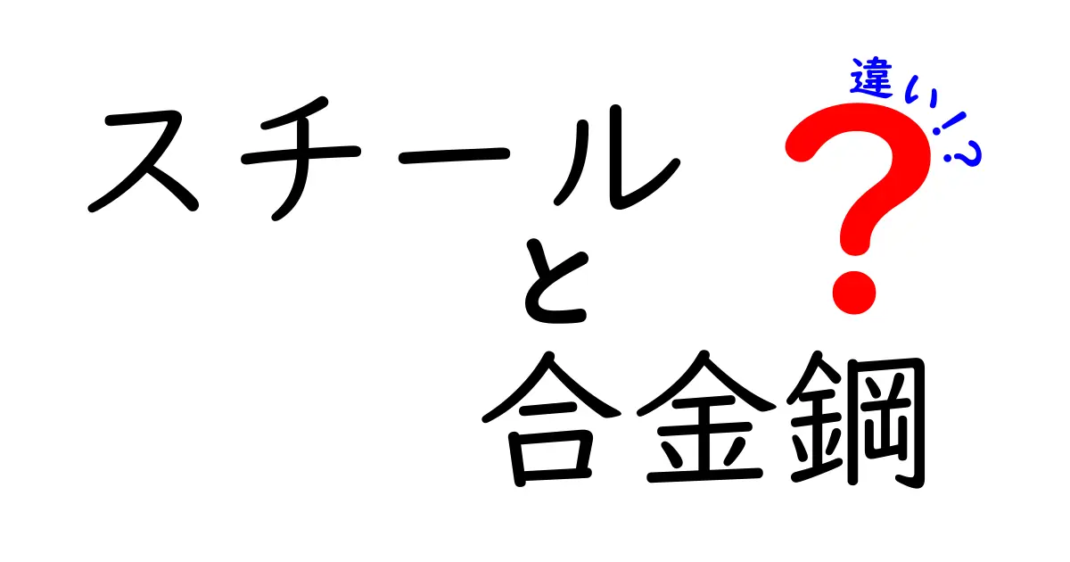 スチールと合金鋼の違いを徹底解説：基本から用途までわかりやすく