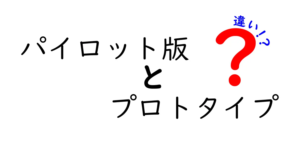 パイロット版とプロトタイプの違いを徹底解説！初心者にもわかる見分け方と実務での使い分け