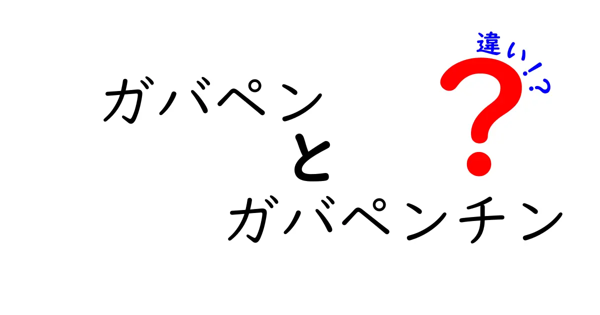 ガバペンとガバペンチンの違いとは？薬の名前の謎を解く完全ガイド