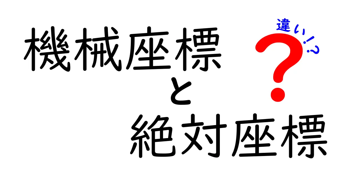 機械座標と絶対座標の違いを徹底解説！中学生にもわかる図解つきガイド