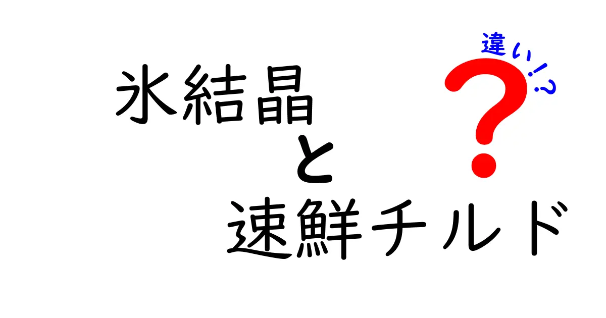 氷結晶と速鮮チルドの違いを徹底解説：どっちがあなたの生活に役立つ？