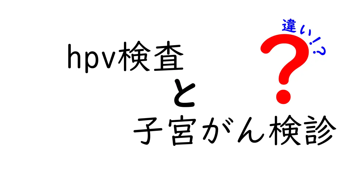 HPV検査と子宮がん検診の違いを徹底解説｜中学生にもわかるやさしい解説