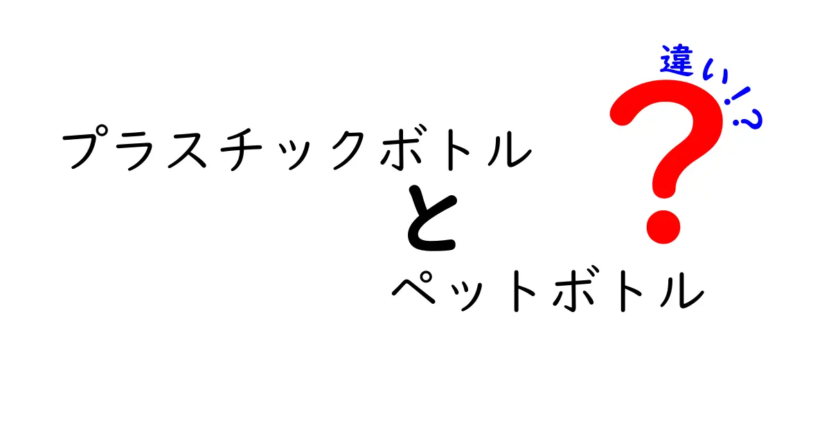 プラスチックボトルとペットボトルの違いを徹底解説！中学生にもわかるポイントまとめ