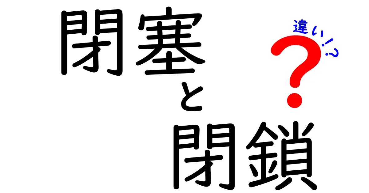 閉塞と閉鎖の違いがすぐ分かる！意味・使い方・場面別の徹底解説