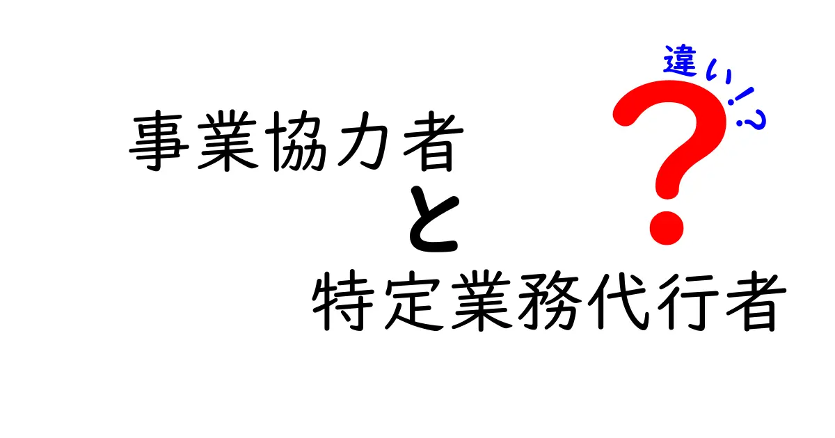 事業協力者と特定業務代行者の違いを徹底解説 初心者にも分かりやすい実務の差と使い分け