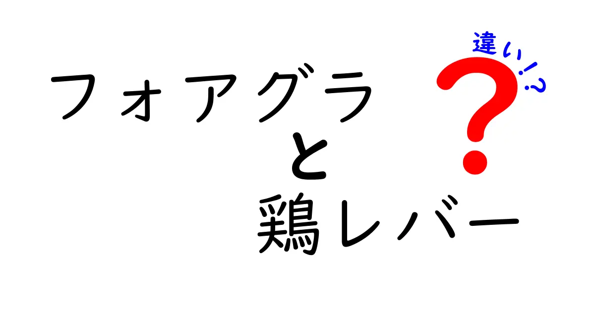 フォアグラと鶏レバーの違いを徹底解説｜味・栄養・入手方法まで分かりやすく比較