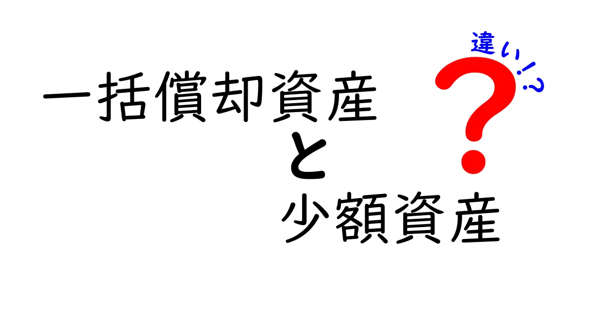 徹底解説！一括償却資産と少額資産の違いを中学生にも分かる言葉で理解する方法