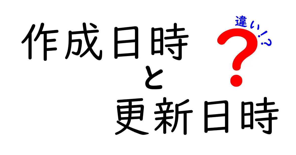 作成日時と更新日時の違いを徹底解説｜いつ情報が生まれ、いつ更新されるのかを読者が正しく理解するコツ