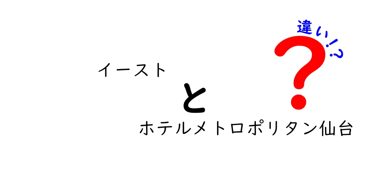 イーストとホテルメトロポリタン仙台の違いを徹底解説｜ホテル選びの新常識