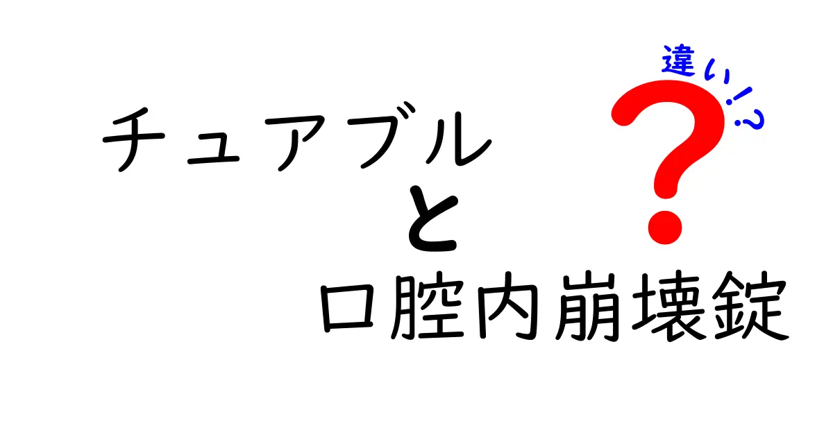 チュアブルと口腔内崩壊錠の違いを徹底解説｜使い方と選び方の基礎がわかる