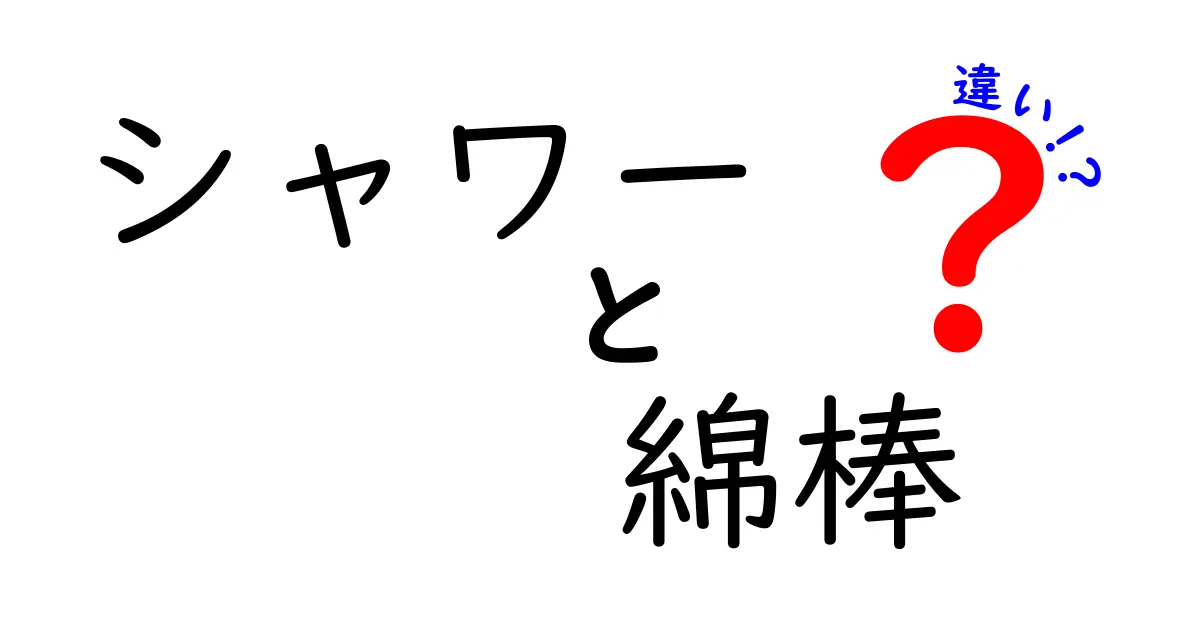 シャワーと綿棒の違いを正しく理解する：使い分けのコツと注意点