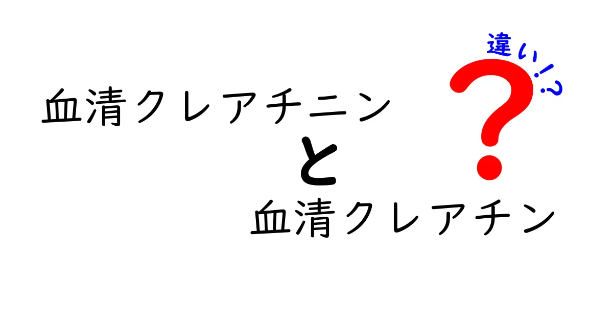 血清クレアチニンと血清クレアチンの違いを徹底解説！中学生にも伝わるやさしい見分け方ガイド