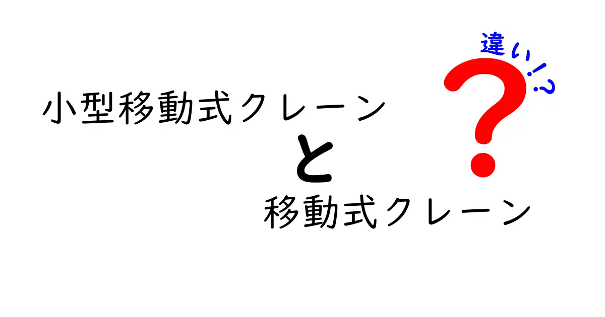小型移動式クレーンと移動式クレーンの違いを徹底解説｜現場で役立つ選び方と使い方