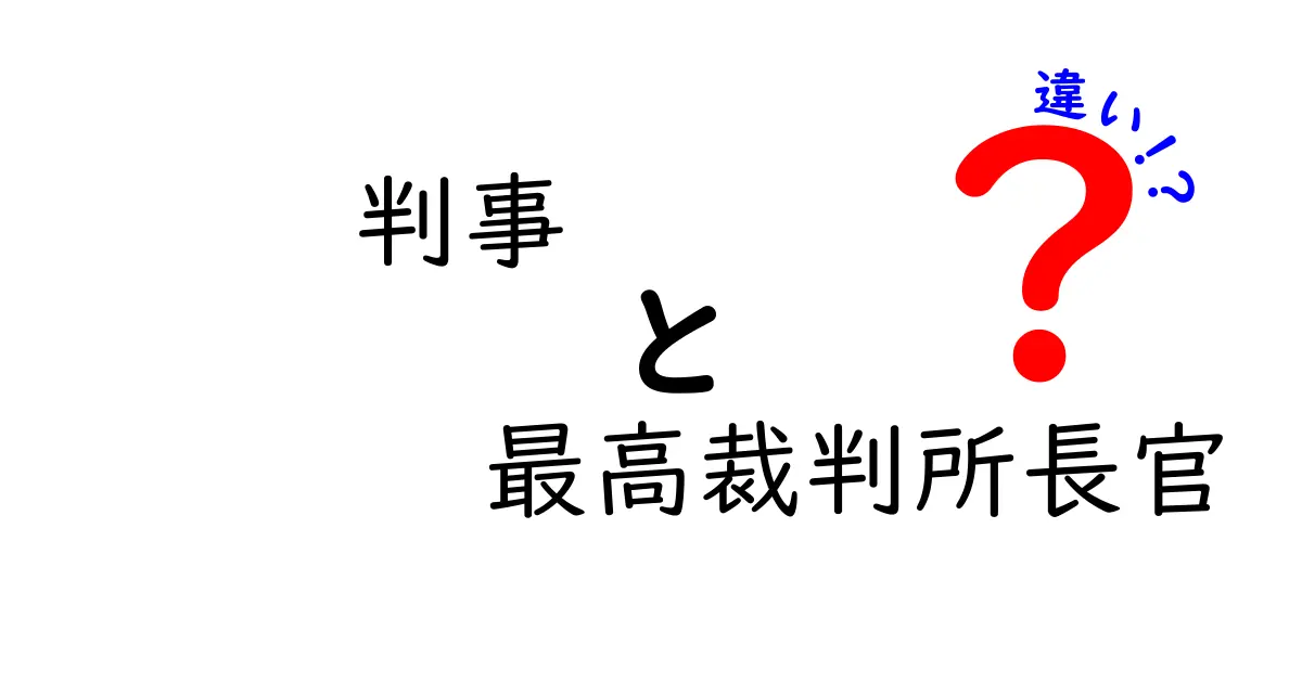 判事と最高裁判所長官の違いを徹底解説！意味・役割・権限を一目で理解する方法