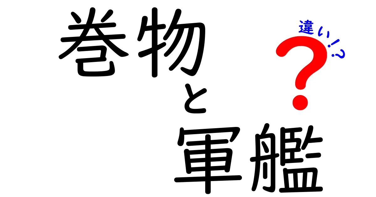 巻物と軍艦の違いをまるごと解説！歴史・用途・読み方の違いをわかりやすく比較