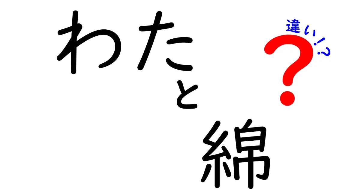 わたと綿の違いを徹底解説！読み方・意味・使い分けを中学生にもわかる言葉で