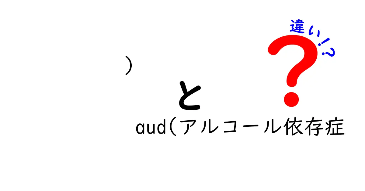 ) aud(アルコール依存症　違い)を知ろう！AUDとアルコール依存症の本当の違いを中学生にもわかる解説