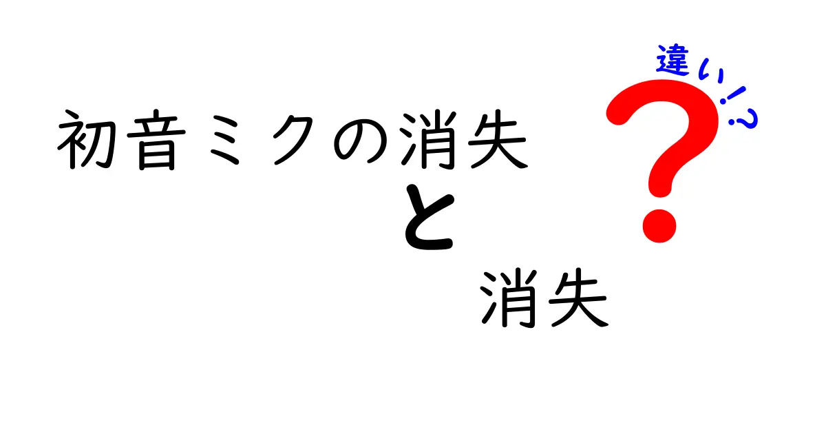 初音ミクの消失と“消失”の違いを徹底解説！名前が似ているのに意味がこんなに違う理由