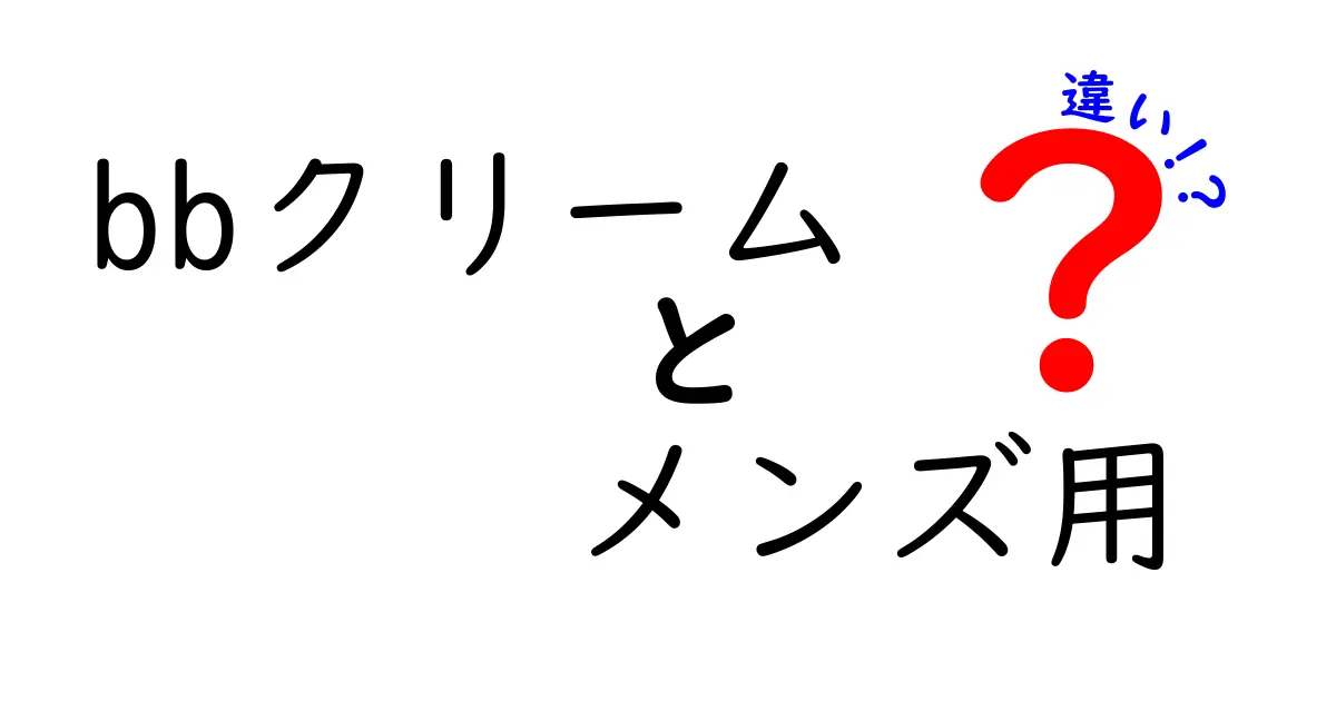 BBクリーム メンズ用の違いを徹底解説｜選び方と使い方のポイント