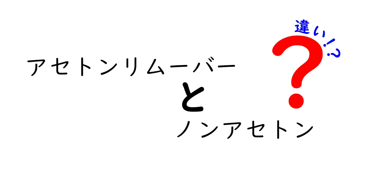 アセトンリムーバーとノンアセトンの違いを徹底解説：使い分け方と安全性を中学生にもわかりやすく