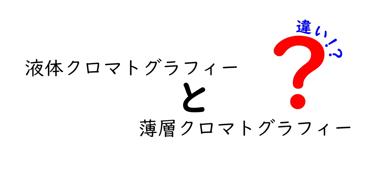 液体クロマトグラフィーと薄層クロマトグラフィーの違いを徹底解説：中学生にもわかる入門ガイド