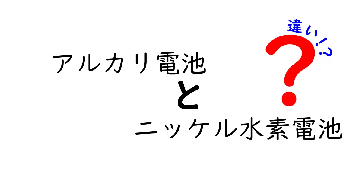 アルカリ電池とニッケル水素電池の違いをわかりやすく解説：どちらを選ぶべき？