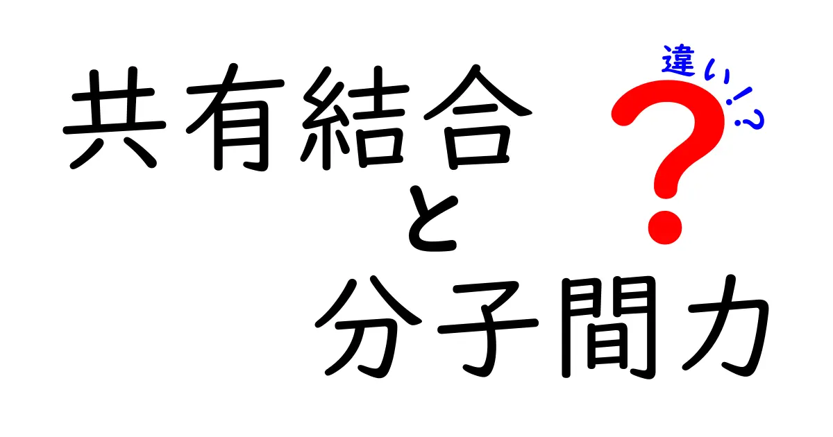 共有結合と分子間力の違いを図解で理解！中学生にもわかる科学の基本ガイド