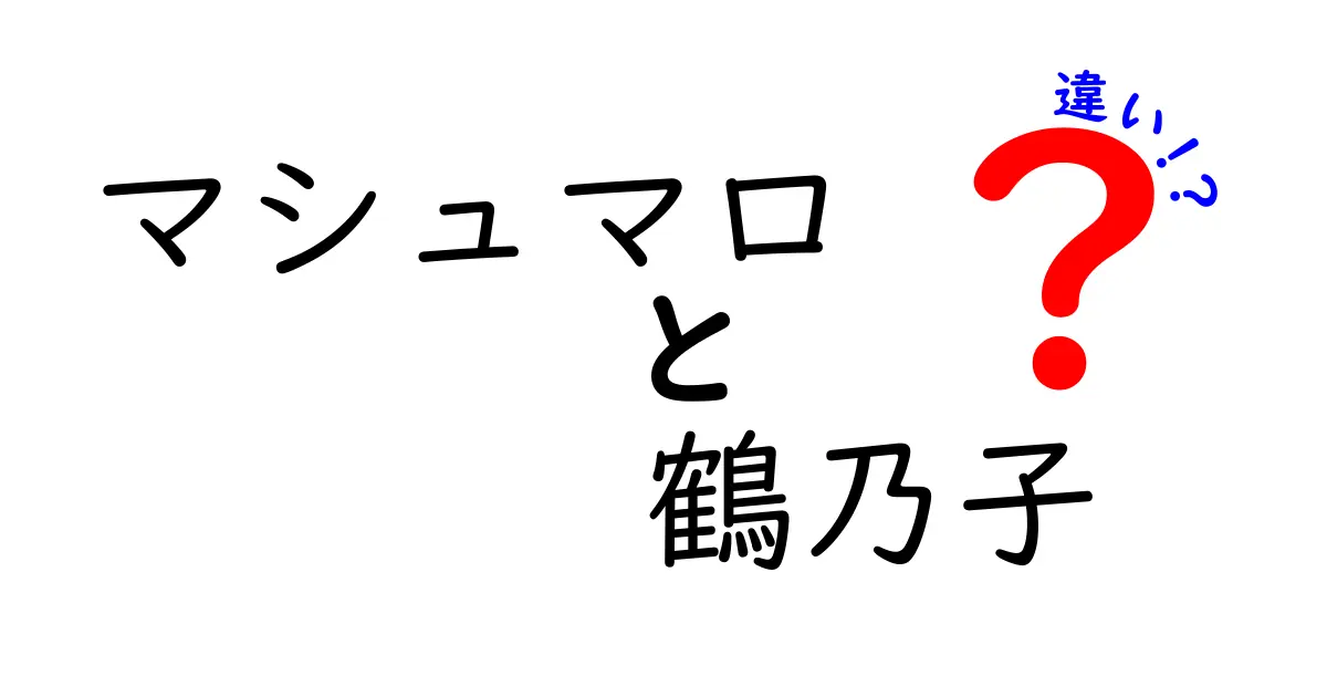マシュマロと鶴乃子の違いを徹底解説！味・食感・歴史を中学生にもわかる比較