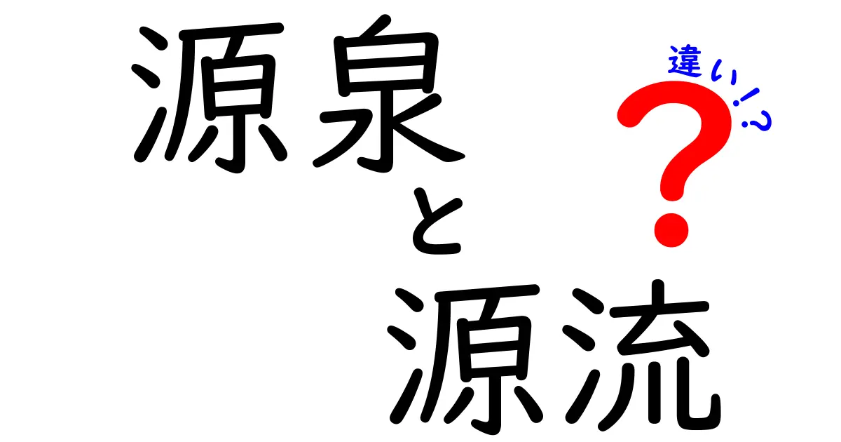 源泉と源流の違いを徹底解説　意味・使い方・見分け方を中学生にもわかる言葉で
