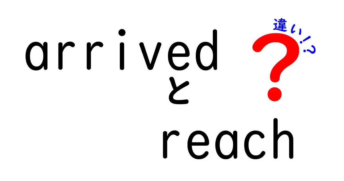 arrivedとreachの違いをわかりやすく解説—いつ使うべきか完全ガイド