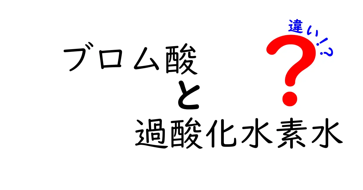 ブロム酸と過酸化水素水の違いを分かりやすく解説！中学生にも理解できる化学入門