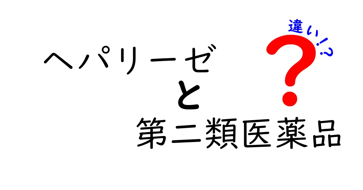 ヘパリーゼは第二類医薬品の違いとは？徹底解説と正しい選び方ガイド