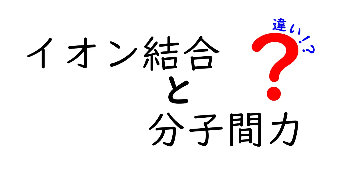 イオン結合と分子間力の違いを徹底解説！中学生にも伝わる科学の基礎