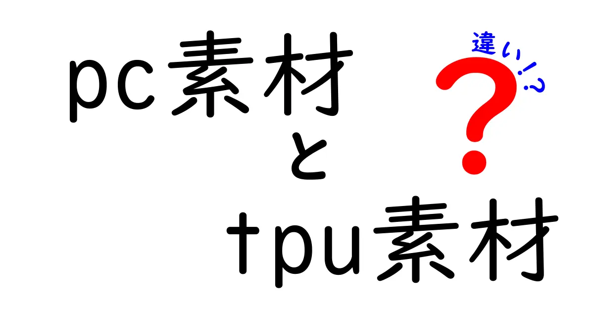 PC素材とTPU素材の違いを徹底解説！初心者でも分かる選び方と使い分け