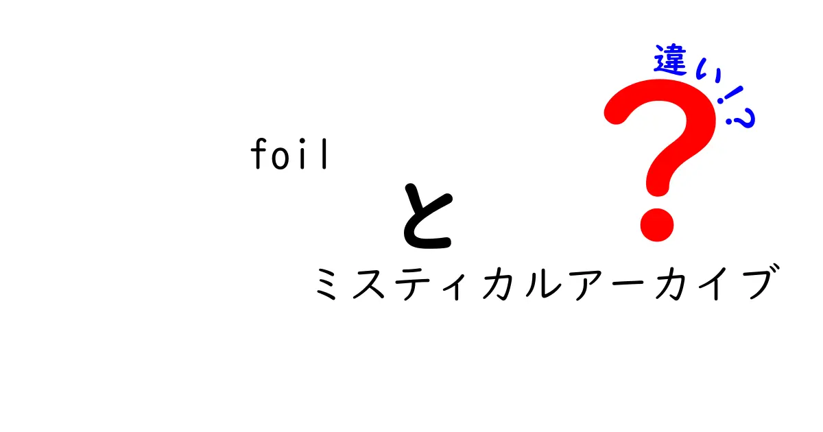 Foilとミスティカルアーカイブの違いを徹底解説！カード収集初心者が知っておくべきポイント