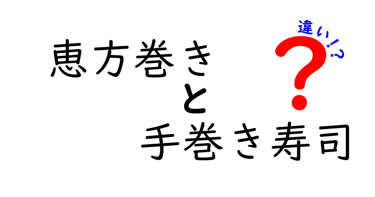 恵方巻きと手巻き寿司の違いを徹底解説！どっちを選ぶべき？