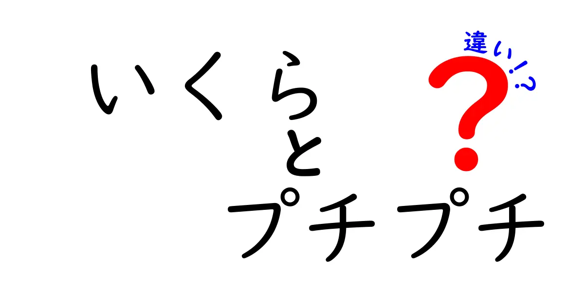 いくらとプチプチの違いを徹底解説！意味・食感・使い分けを中学生にも分かる3つのポイント