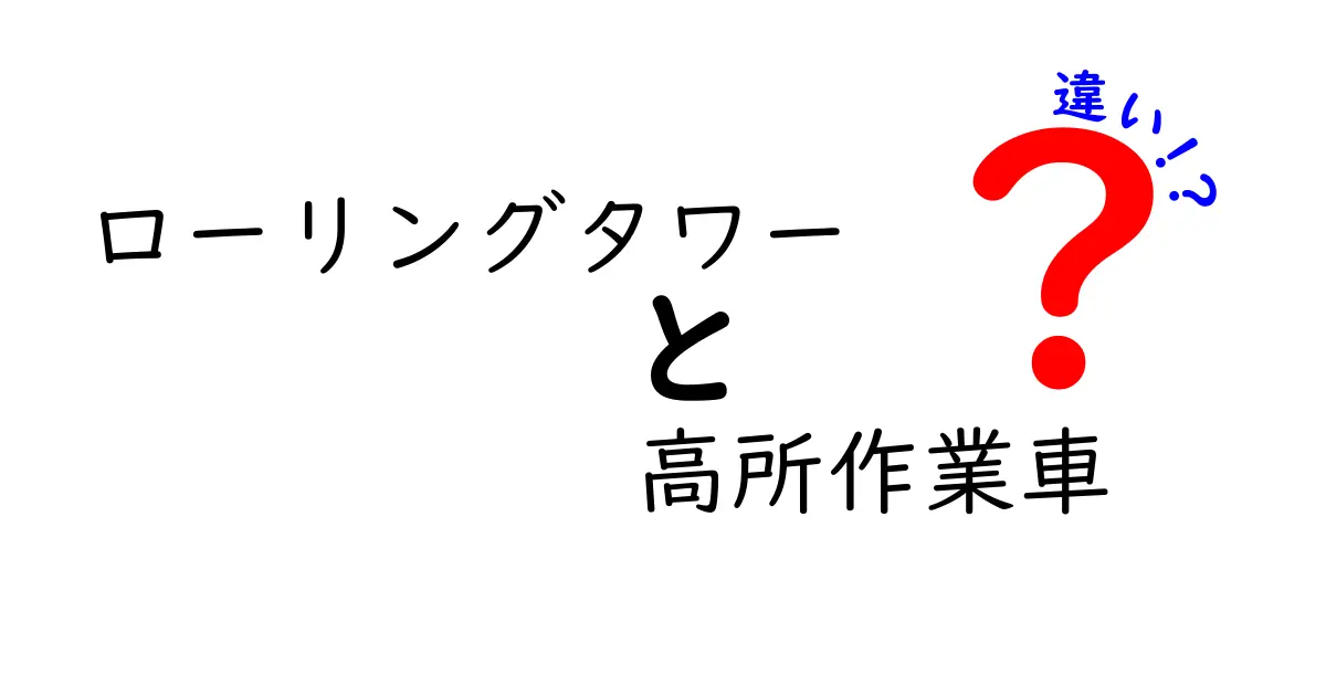 ローリングタワーと高所作業車の違いを徹底解説！現場での使い分けと安全ポイントを総ざらい
