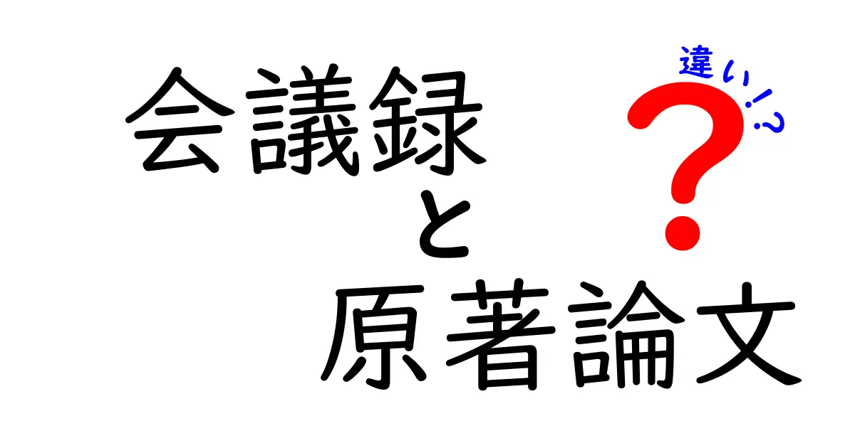 会議録と原著論文の違いを徹底解説：学術文章の読み方と使い分けを中学生にも分かる解説