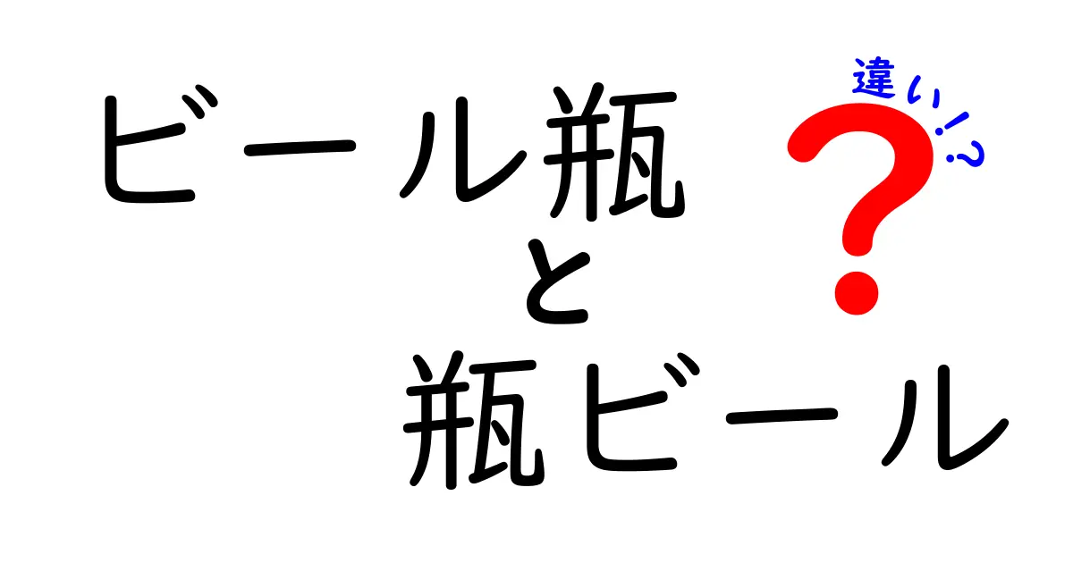 ビール瓶と瓶ビールの違いを徹底解説！見分け方と選び方のコツ