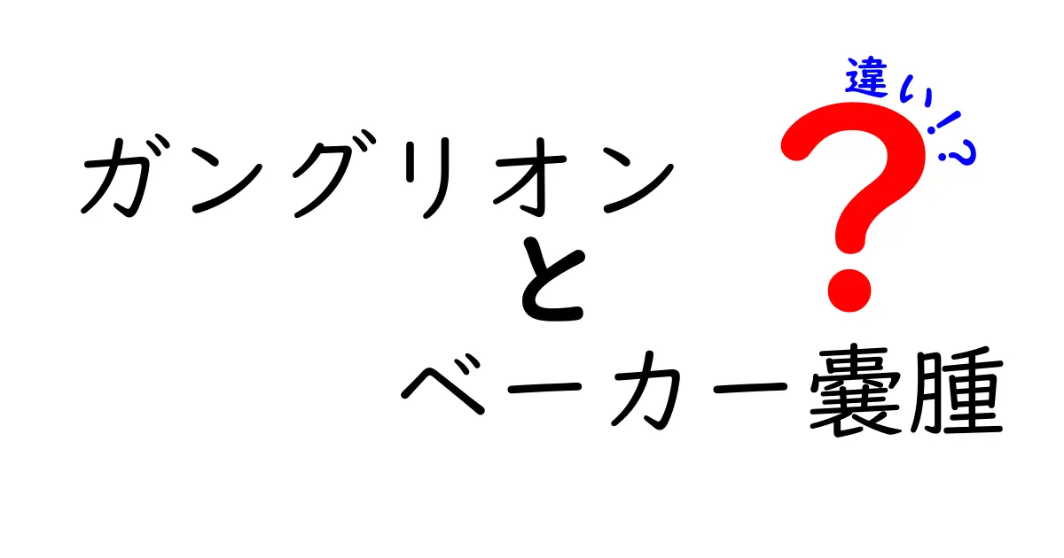 ガングリオンとベーカー嚢腫の違いを徹底解説！見分け方と治療のポイントを中学生にもわかる解説