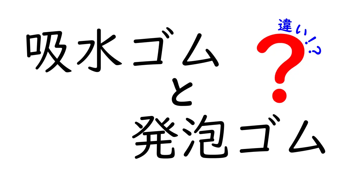 吸水ゴムと発泡ゴムの違いを詳しく比較！用途別の選び方をわかりやすく解説