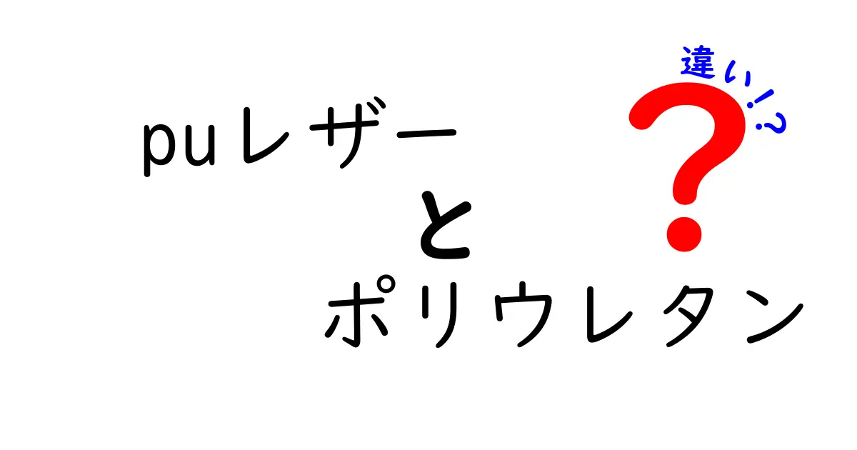 PUレザーとポリウレタンの違いを徹底解説｜クリックされる魅力的な理由と正しい選び方