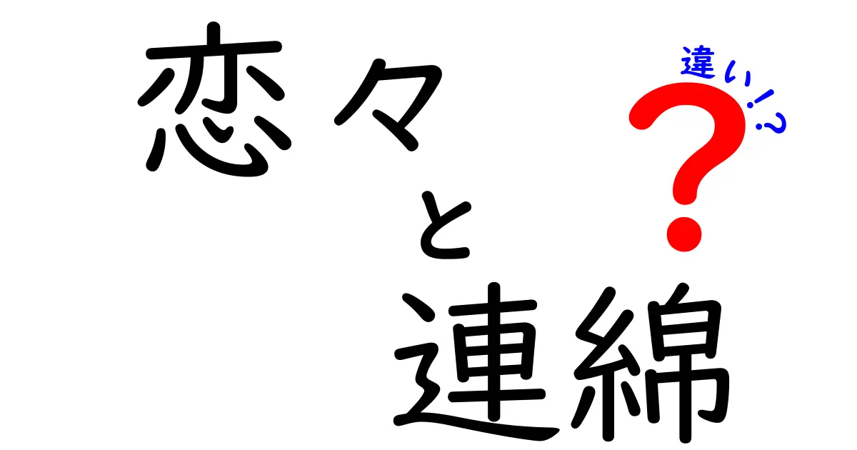 恋々と連綿の違いを徹底解説！意味・使い方・例文を中学生にも分かる言葉で