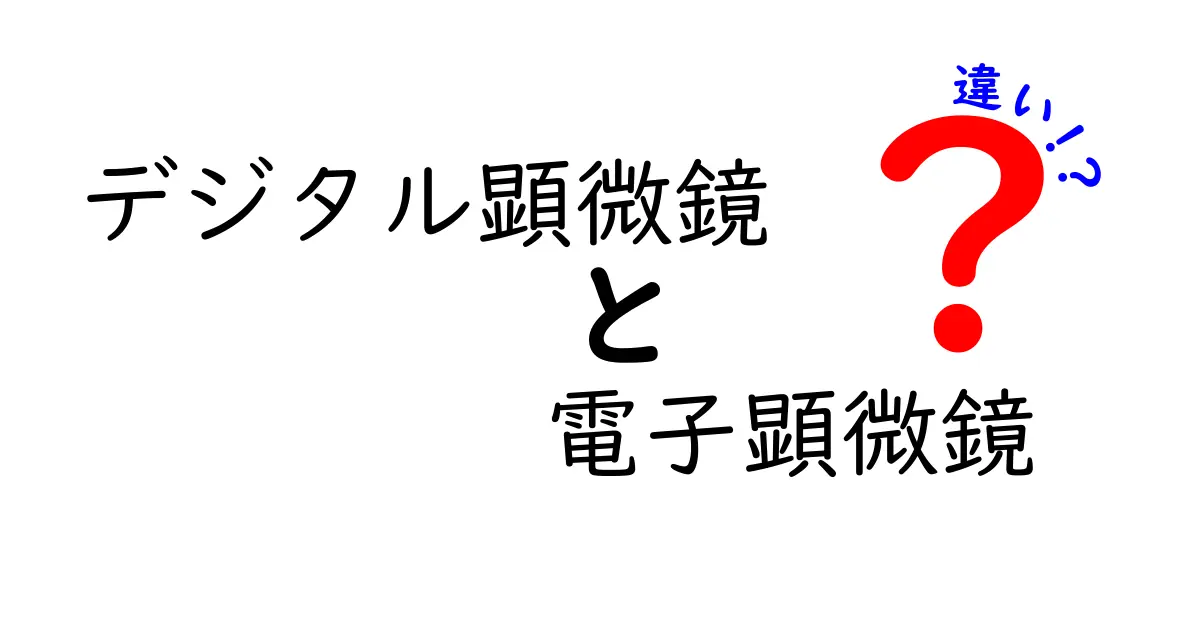 デジタル顕微鏡と電子顕微鏡の違いを徹底解説！用途別の選び方と使い方ガイド