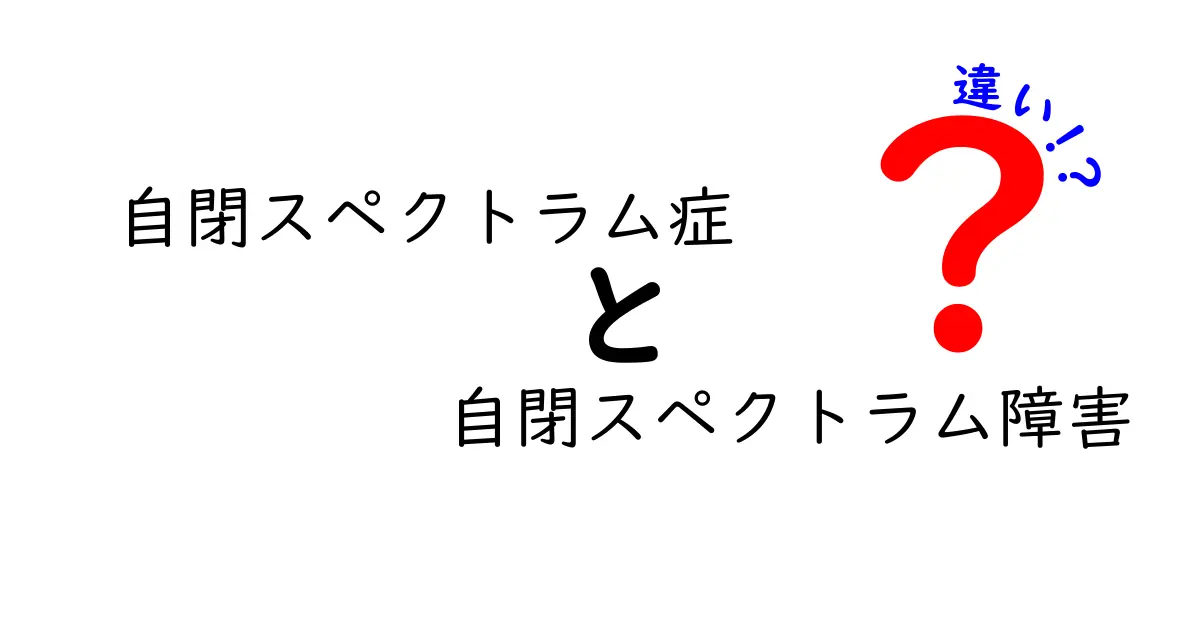 自閉スペクトラム症と自閉スペクトラム障害の違いをわかりやすく解説！混同を避けるためのポイントと最新の理解